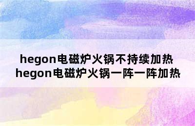 hegon电磁炉火锅不持续加热 hegon电磁炉火锅一阵一阵加热